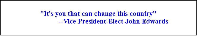 Text Box: "It's you that can change this country"
                               --Vice President-Elect John Edwards

